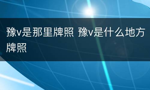 豫v是那里牌照 豫v是什么地方牌照