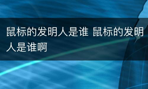 鼠标的发明人是谁 鼠标的发明人是谁啊