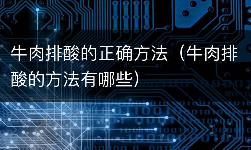 牛肉排酸的正确方法（牛肉排酸的方法有哪些）