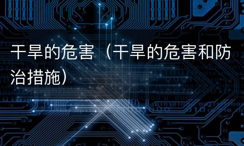 干旱的危害（干旱的危害和防治措施）
