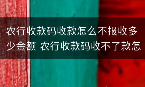 农行收款码收款怎么不报收多少金额 农行收款码收不了款怎么办