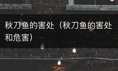 秋刀鱼的害处（秋刀鱼的害处和危害）