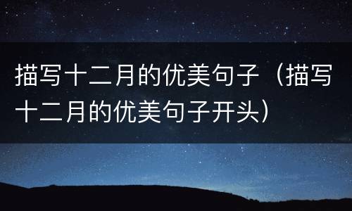 描写十二月的优美句子（描写十二月的优美句子开头）