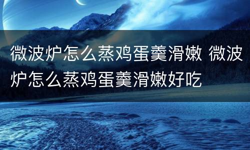微波炉怎么蒸鸡蛋羹滑嫩 微波炉怎么蒸鸡蛋羹滑嫩好吃