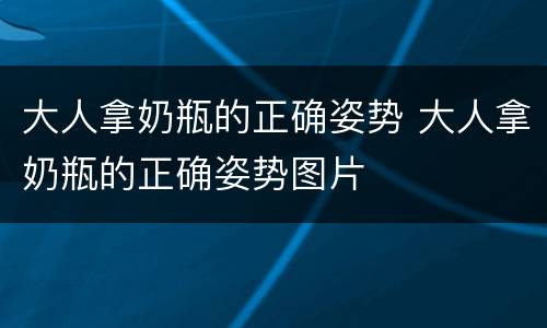 大人拿奶瓶的正确姿势 大人拿奶瓶的正确姿势图片