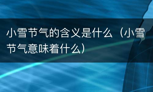 小雪节气的含义是什么（小雪节气意味着什么）