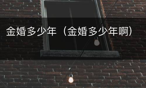 金婚多少年（金婚多少年啊）