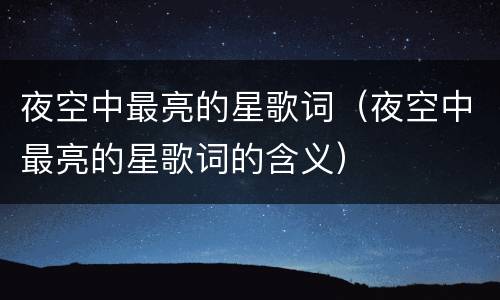 夜空中最亮的星歌词（夜空中最亮的星歌词的含义）