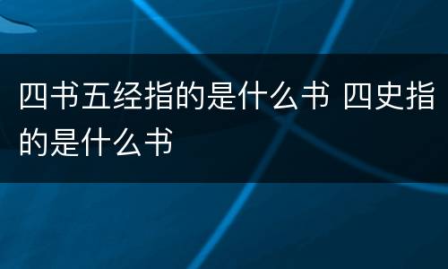 四书五经指的是什么书 四史指的是什么书