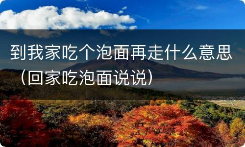 到我家吃个泡面再走什么意思（回家吃泡面说说）