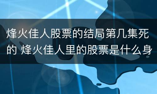 烽火佳人股票的结局第几集死的 烽火佳人里的股票是什么身份