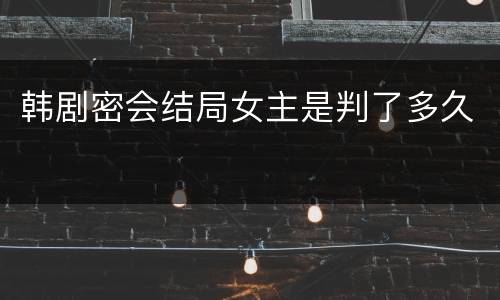 韩剧密会结局女主是判了多久