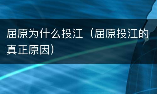 屈原为什么投江（屈原投江的真正原因）