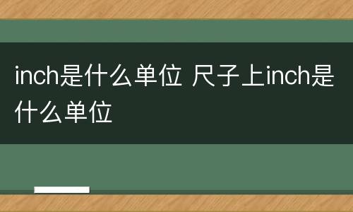inch是什么单位 尺子上inch是什么单位