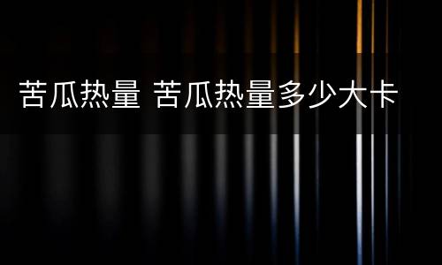苦瓜热量 苦瓜热量多少大卡