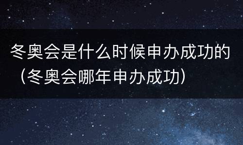 冬奥会是什么时候申办成功的（冬奥会哪年申办成功）
