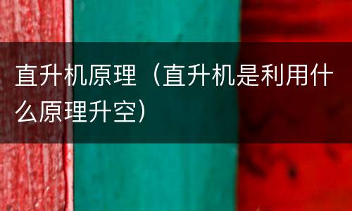 直升机原理（直升机是利用什么原理升空）