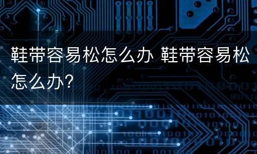 鞋带容易松怎么办 鞋带容易松怎么办?