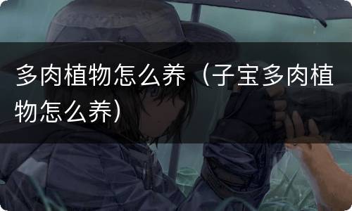 多肉植物怎么养（子宝多肉植物怎么养）