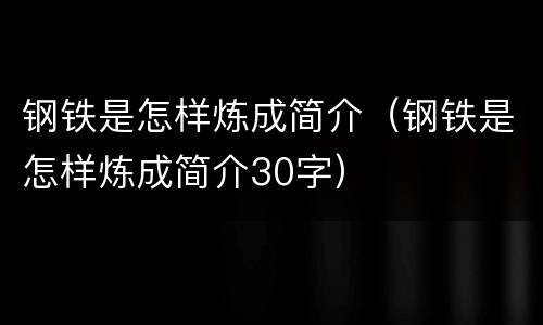 钢铁是怎样炼成简介（钢铁是怎样炼成简介30字）