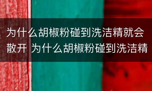 为什么胡椒粉碰到洗洁精就会散开 为什么胡椒粉碰到洗洁精就会散开作文