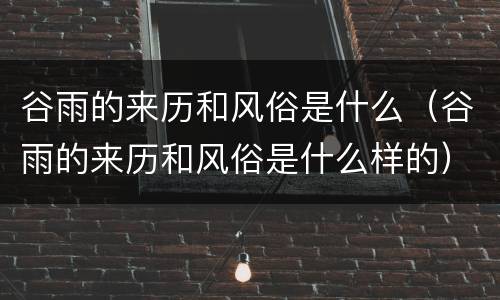 谷雨的来历和风俗是什么（谷雨的来历和风俗是什么样的）