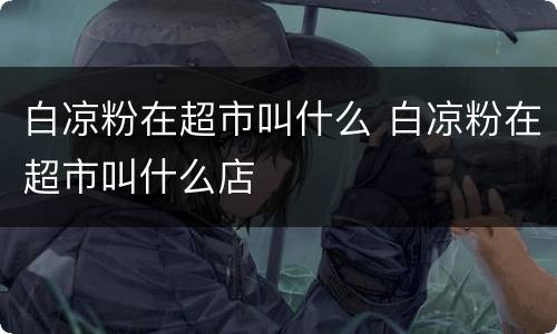 白凉粉在超市叫什么 白凉粉在超市叫什么店