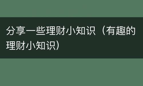 分享一些理财小知识（有趣的理财小知识）