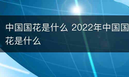 中国国花是什么 2022年中国国花是什么