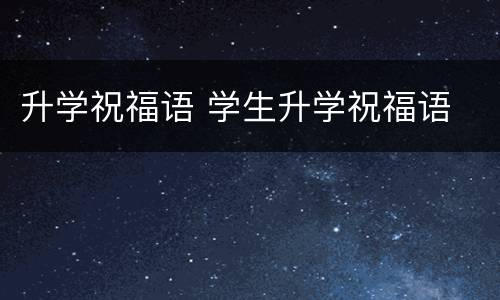 升学祝福语 学生升学祝福语