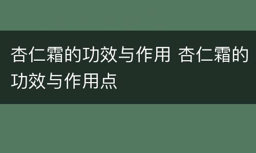 杏仁霜的功效与作用 杏仁霜的功效与作用点