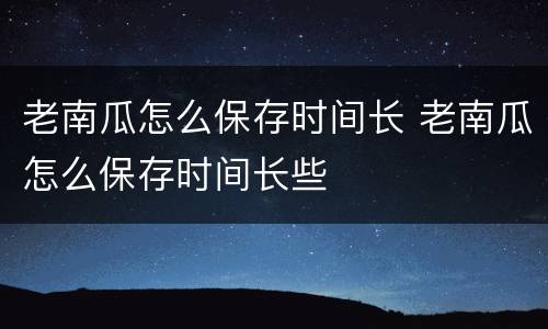 老南瓜怎么保存时间长 老南瓜怎么保存时间长些