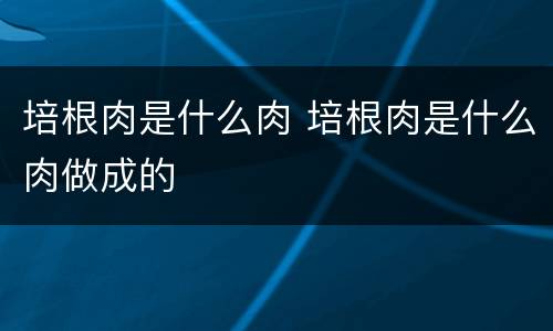 培根肉是什么肉 培根肉是什么肉做成的