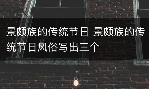 景颇族的传统节日 景颇族的传统节日风俗写出三个