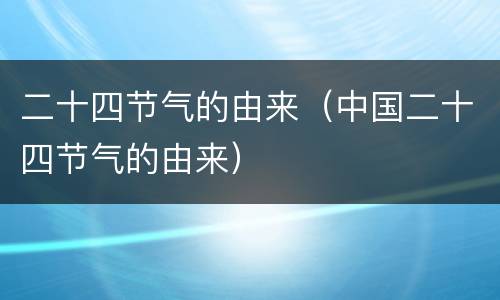 二十四节气的由来（中国二十四节气的由来）