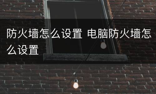 防火墙怎么设置 电脑防火墙怎么设置