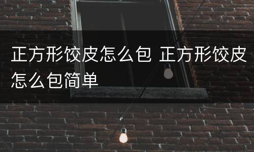 正方形饺皮怎么包 正方形饺皮怎么包简单