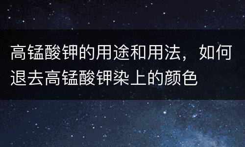 高锰酸钾的用途和用法，如何退去高锰酸钾染上的颜色