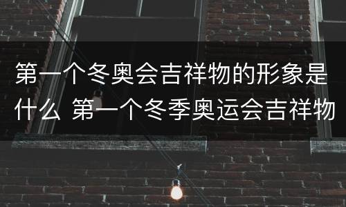 第一个冬奥会吉祥物的形象是什么 第一个冬季奥运会吉祥物