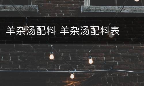 羊杂汤配料 羊杂汤配料表