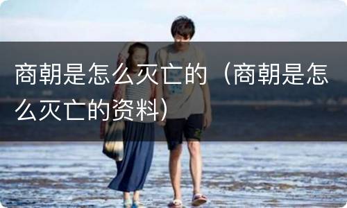商朝是怎么灭亡的（商朝是怎么灭亡的资料）