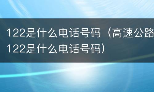 122是什么电话号码（高速公路122是什么电话号码）