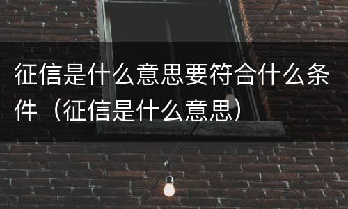 征信是什么意思要符合什么条件（征信是什么意思）