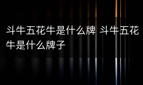斗牛五花牛是什么牌 斗牛五花牛是什么牌子