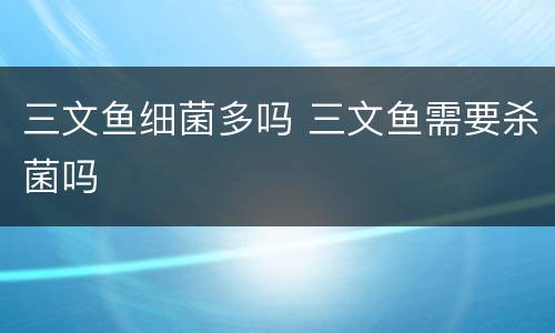 三文鱼细菌多吗 三文鱼需要杀菌吗