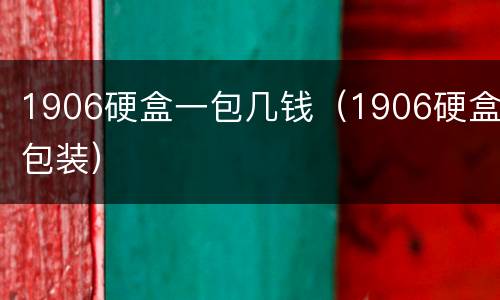 1906硬盒一包几钱（1906硬盒包装）