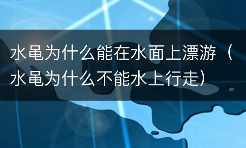 水黾为什么能在水面上漂游（水黾为什么不能水上行走）