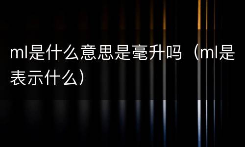 ml是什么意思是毫升吗（ml是表示什么）