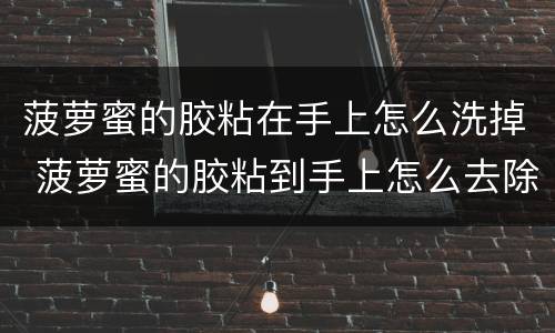 菠萝蜜的胶粘在手上怎么洗掉 菠萝蜜的胶粘到手上怎么去除
