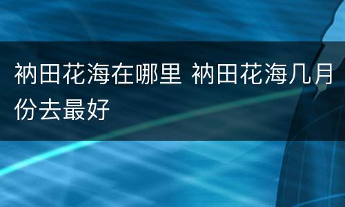 衲田花海在哪里 衲田花海几月份去最好